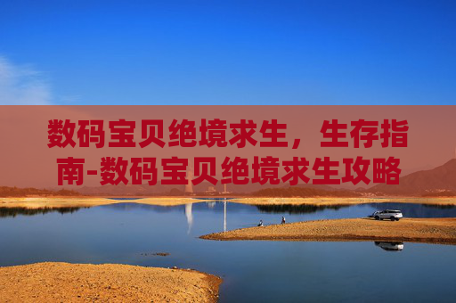 数码宝贝绝境求生，生存指南-数码宝贝绝境求生攻略