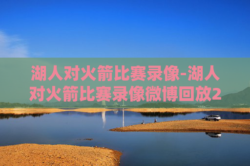 湖人对火箭比赛录像-湖人对火箭比赛录像微博回放26年3月19日 湖人对火箭比赛录像-湖人对火箭比赛录像微博回放26年3月19日