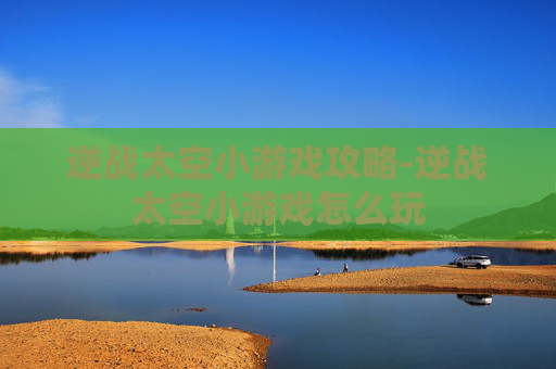 逆战太空小游戏攻略-逆战太空小游戏怎么玩