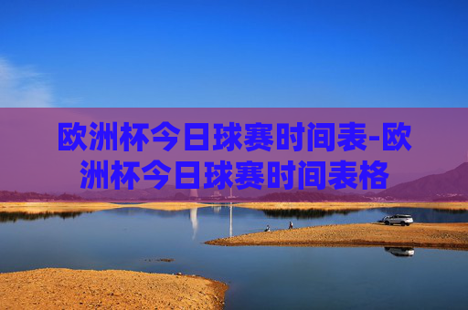 欧洲杯今日球赛时间表-欧洲杯今日球赛时间表格 欧洲杯今日球赛时间表-欧洲杯今日球赛时间表格
