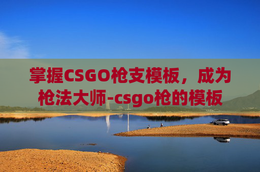 掌握CSGO枪支模板，成为枪法大师-csgo枪的模板
