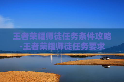 王者荣耀师徒任务条件攻略-王者荣耀师徒任务要求