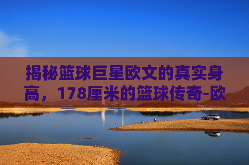 揭秘篮球巨星欧文的真实身高,178厘米的篮球传奇-欧文真实身高178是多少 揭秘篮球巨星欧文的真实身高,178厘米的篮球传奇-欧文真实身高178是多少