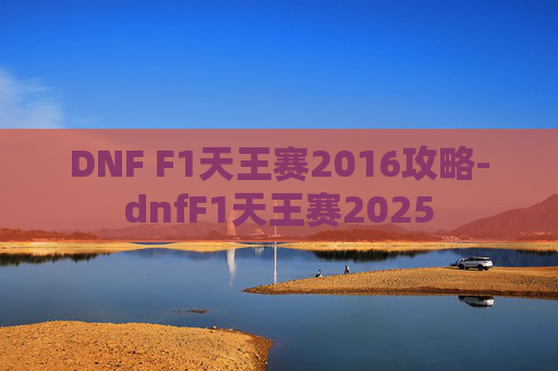 DNF F1天王赛2016攻略-dnfF1天王赛2025