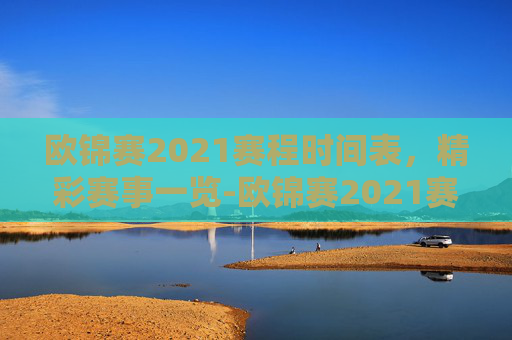 欧锦赛2021赛程时间表,精彩赛事一览-欧锦赛2021赛程时间表最新 欧锦赛2021赛程时间表,精彩赛事一览-欧锦赛2021赛程时间表最新