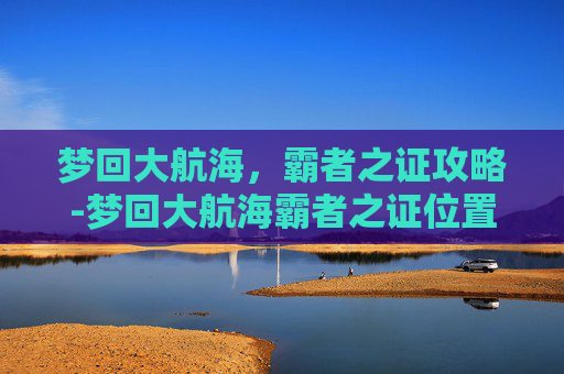 梦回大航海，霸者之证攻略-梦回大航海霸者之证位置
