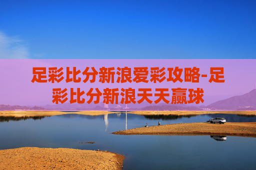 足彩比分新浪爱彩攻略-足彩比分新浪天天赢球 足彩比分新浪爱彩攻略-足彩比分新浪天天赢球