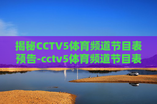 揭秘CCTV5体育频道节目表预告-cctv5体育频道节目表预告直播 揭秘CCTV5体育频道节目表预告-cctv5体育频道节目表预告直播
