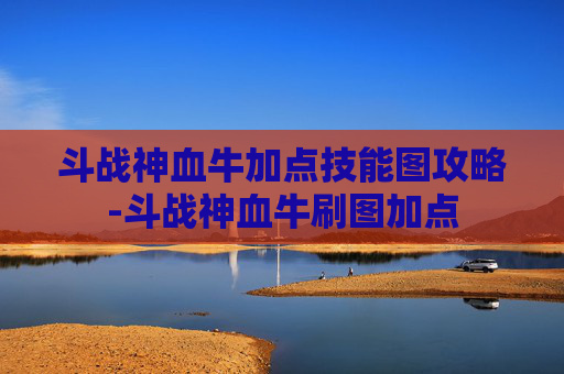 斗战神血牛加点技能图攻略-斗战神血牛刷图加点