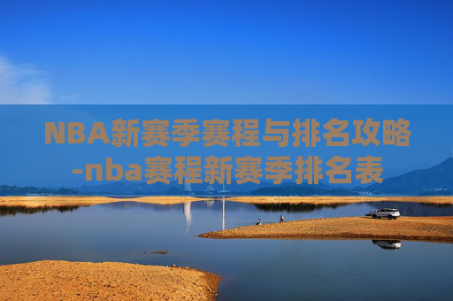 NBA新赛季赛程与排名攻略-nba赛程新赛季排名表 NBA新赛季赛程与排名攻略-nba赛程新赛季排名表