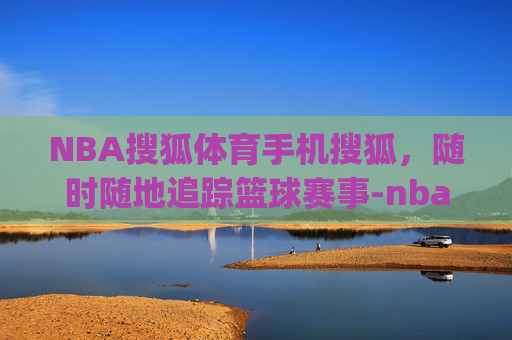 NBA搜狐体育手机搜狐,随时随地追踪篮球赛事-nba搜狐体育app NBA搜狐体育手机搜狐,随时随地追踪篮球赛事-nba搜狐体育app