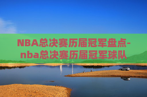 NBA总决赛历届冠军盘点-nba总决赛历届冠军球队 NBA总决赛历届冠军盘点-nba总决赛历届冠军球队