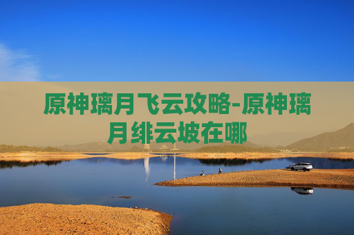 原神璃月飞云攻略-原神璃月绯云坡在哪