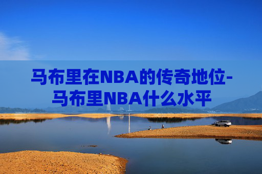 马布里在NBA的传奇地位-马布里NBA什么水平 马布里在NBA的传奇地位-马布里NBA什么水平