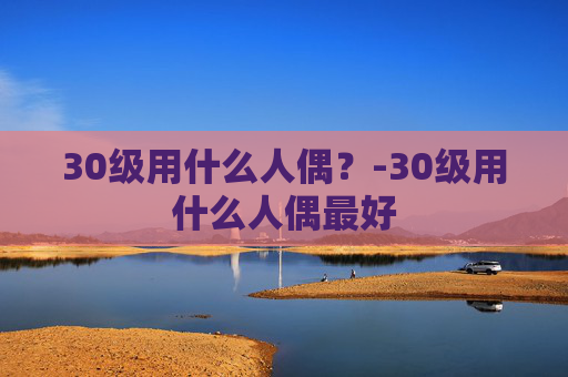 30级用什么人偶？-30级用什么人偶最好