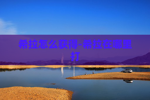 希拉怎么获得-希拉在哪里打 希拉怎么获得-希拉在哪里打