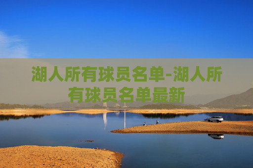 湖人所有球员名单-湖人所有球员名单最新 湖人所有球员名单-湖人所有球员名单最新
