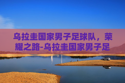 乌拉圭国家男子足球队,荣耀之路-乌拉圭国家男子足球队主教练 乌拉圭国家男子足球队,荣耀之路-乌拉圭国家男子足球队主教练