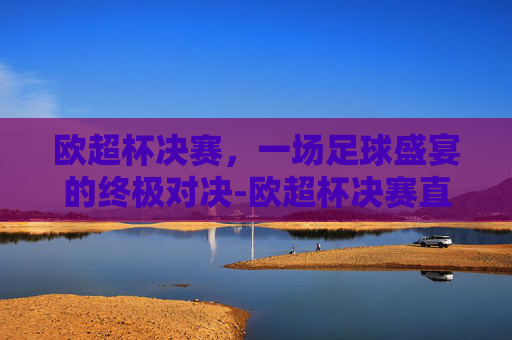 欧超杯决赛,一场足球盛宴的终极对决-欧超杯决赛直播 欧超杯决赛,一场足球盛宴的终极对决-欧超杯决赛直播