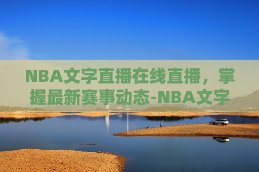 NBA文字直播在线直播,掌握最新赛事动态-NBA文字实时直播 NBA文字直播在线直播,掌握最新赛事动态-NBA文字实时直播