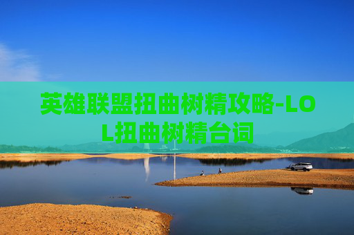 英雄联盟扭曲树精攻略-LOL扭曲树精台词