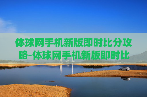 体球网手机新版即时比分攻略-体球网手机新版即时比分新年放送V8.红单足球.org 体球网手机新版即时比分攻略-体球网手机新版即时比分新年放送V8.红单足球.org