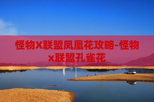 怪物X联盟凤凰花攻略-怪物x联盟孔雀花