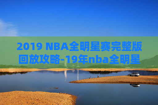 2019 NBA全明星赛完整版回放攻略-19年nba全明星回放免费观看 2019 NBA全明星赛完整版回放攻略-19年nba全明星回放免费观看