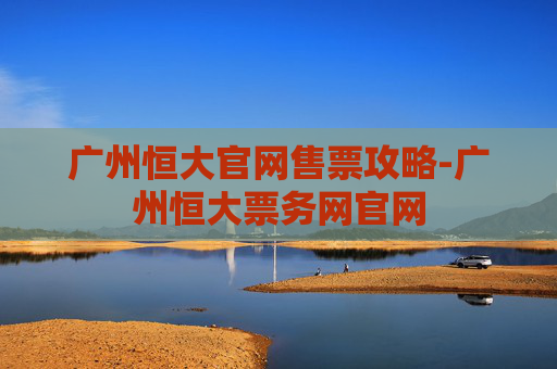 广州恒大官网售票攻略-广州恒大票务网官网 广州恒大官网售票攻略-广州恒大票务网官网