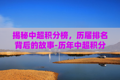 揭秘中超积分榜,历届排名背后的故事-历年中超积分榜 揭秘中超积分榜,历届排名背后的故事-历年中超积分榜