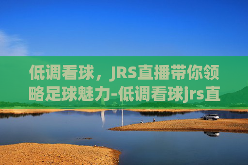 低调看球,JRS直播带你领略足球魅力-低调看球jrs直播ddkanqiucom 低调看球,JRS直播带你领略足球魅力-低调看球jrs直播ddkanqiucom