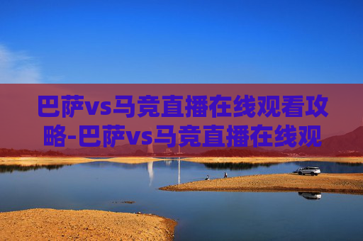 巴萨vs马竞直播在线观看攻略-巴萨vs马竞直播在线观看绿茵直播 巴萨vs马竞直播在线观看攻略-巴萨vs马竞直播在线观看绿茵直播