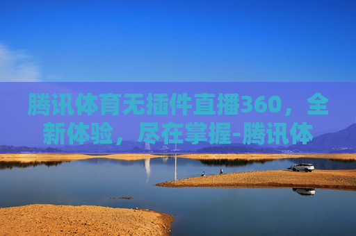 腾讯体育无插件直播360,全新体验,尽在掌握-腾讯体育无插件直播nba 腾讯体育无插件直播360,全新体验,尽在掌握-腾讯体育无插件直播nba