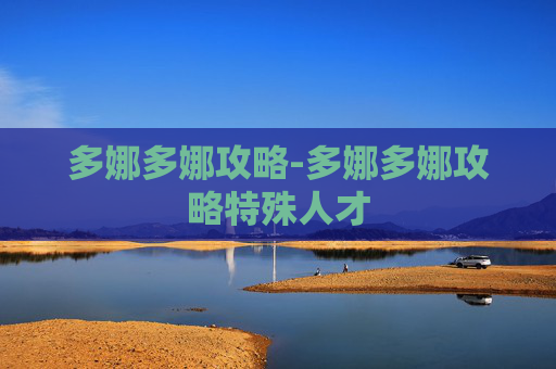 多娜多娜攻略-多娜多娜攻略特殊人才