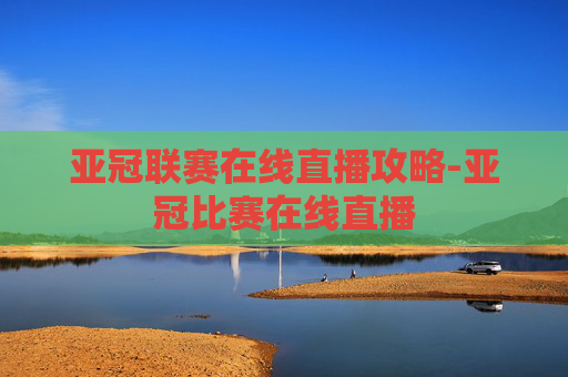 亚冠联赛在线直播攻略-亚冠比赛在线直播 亚冠联赛在线直播攻略-亚冠比赛在线直播