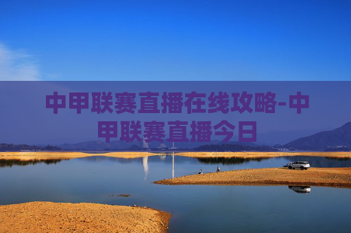 中甲联赛直播在线攻略-中甲联赛直播今日 中甲联赛直播在线攻略-中甲联赛直播今日