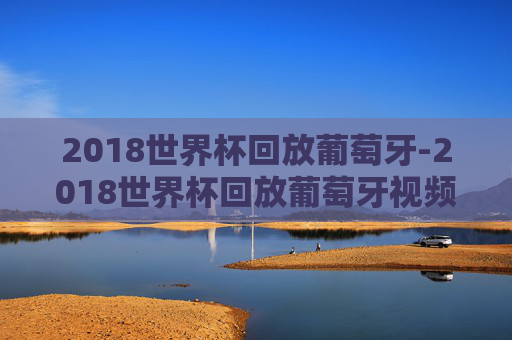2018世界杯回放葡萄牙-2018世界杯回放葡萄牙视频 2018世界杯回放葡萄牙-2018世界杯回放葡萄牙视频