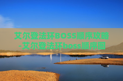 艾尔登法环BOSS顺序攻略-艾尔登法环boss顺序图