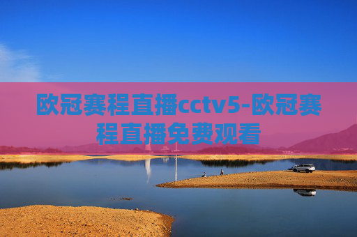 欧冠赛程直播cctv5-欧冠赛程直播免费观看 欧冠赛程直播cctv5-欧冠赛程直播免费观看
