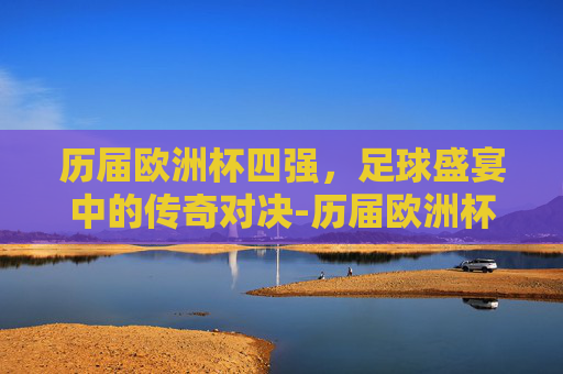 历届欧洲杯四强,足球盛宴中的传奇对决-历届欧洲杯四强一览表 历届欧洲杯四强,足球盛宴中的传奇对决-历届欧洲杯四强一览表