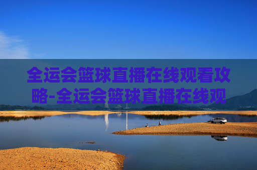 全运会篮球直播在线观看攻略-全运会篮球直播在线观看广东女蓝对四川决赛 全运会篮球直播在线观看攻略-全运会篮球直播在线观看广东女蓝对四川决赛