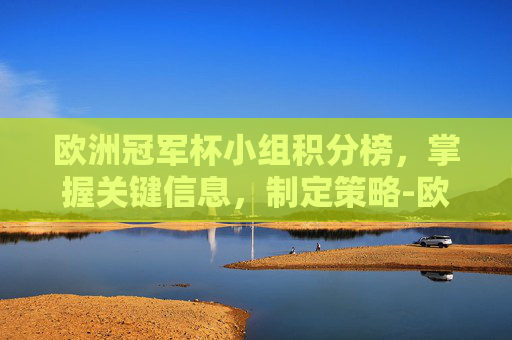 欧洲冠军杯小组积分榜,掌握关键信息,制定策略-欧洲冠军杯小组积分榜最新 欧洲冠军杯小组积分榜,掌握关键信息,制定策略-欧洲冠军杯小组积分榜最新