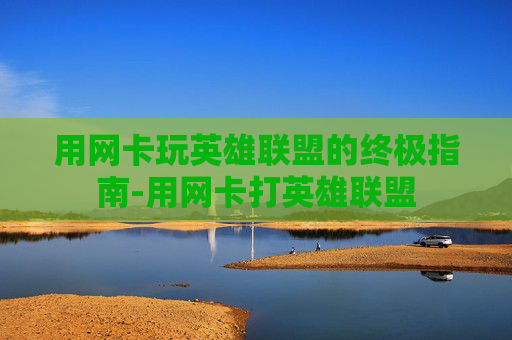用网卡玩英雄联盟的终极指南-用网卡打英雄联盟