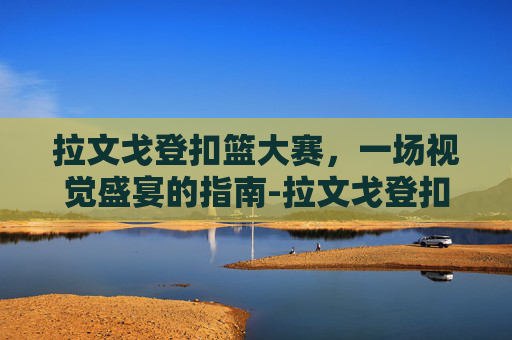 拉文戈登扣篮大赛,一场视觉盛宴的指南-拉文戈登扣篮大赛高清视频 拉文戈登扣篮大赛,一场视觉盛宴的指南-拉文戈登扣篮大赛高清视频