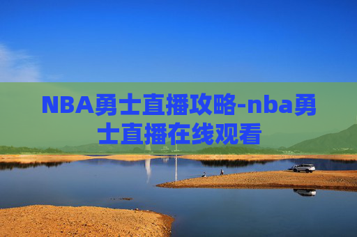 NBA勇士直播攻略-nba勇士直播在线观看 NBA勇士直播攻略-nba勇士直播在线观看