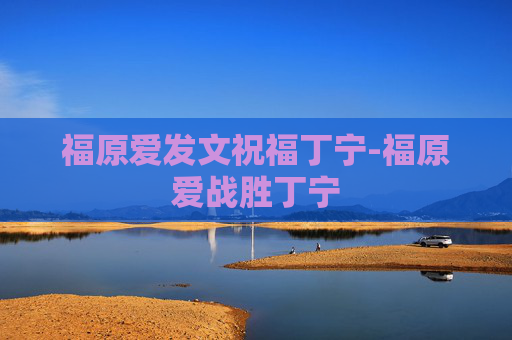 福原爱发文祝福丁宁-福原爱战胜丁宁 福原爱发文祝福丁宁-福原爱战胜丁宁