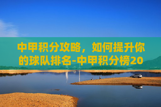中甲积分攻略,如何提升你的球队排名-中甲积分榜2026 中甲积分攻略,如何提升你的球队排名-中甲积分榜2026