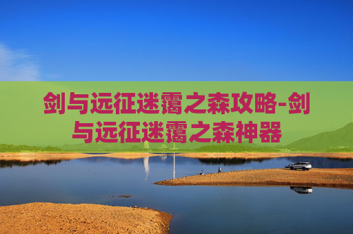 剑与远征迷霭之森攻略-剑与远征迷霭之森神器