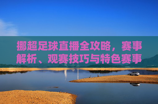 挪超足球直播全攻略,赛事解析、观赛技巧与特色赛事指南-挪超足球直播在哪看 挪超足球直播全攻略,赛事解析、观赛技巧与特色赛事指南-挪超足球直播在哪看