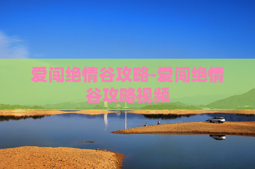 爱闯绝情谷攻略-爱闯绝情谷攻略视频